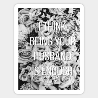 I Think Being Your Husband Is Enough Sticker